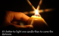 It's better to light one candle than to curse the darkness.